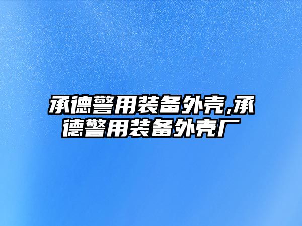 承德警用裝備外殼,承德警用裝備外殼廠