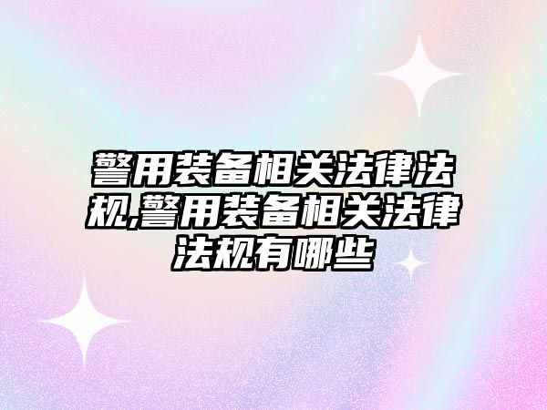 警用裝備相關法律法規,警用裝備相關法律法規有哪些