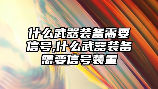 什么武器裝備需要信號(hào),什么武器裝備需要信號(hào)裝置