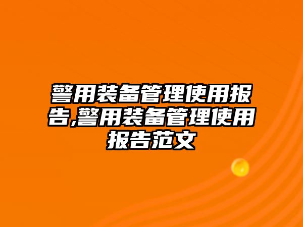 警用裝備管理使用報告,警用裝備管理使用報告范文