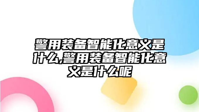 警用裝備智能化意義是什么,警用裝備智能化意義是什么呢