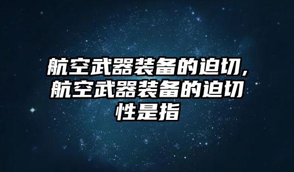 航空武器裝備的迫切,航空武器裝備的迫切性是指