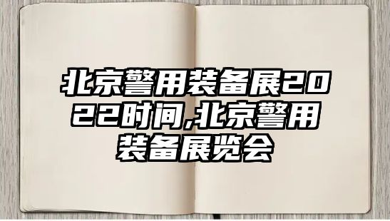 北京警用裝備展2022時間,北京警用裝備展覽會