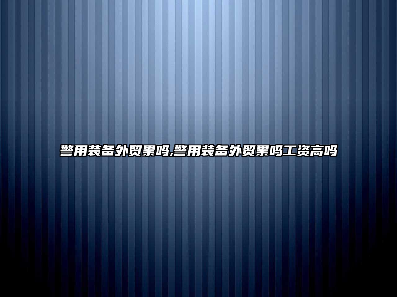 警用裝備外貿累嗎,警用裝備外貿累嗎工資高嗎