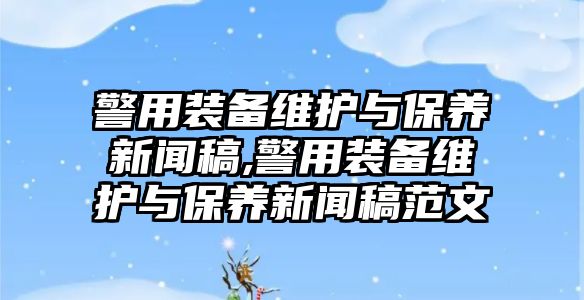 警用裝備維護與保養新聞稿,警用裝備維護與保養新聞稿范文