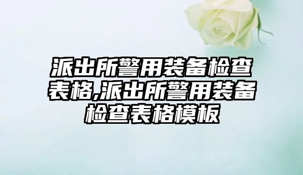 派出所警用裝備檢查表格,派出所警用裝備檢查表格模板