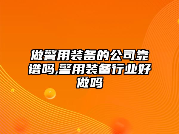 做警用裝備的公司靠譜嗎,警用裝備行業(yè)好做嗎