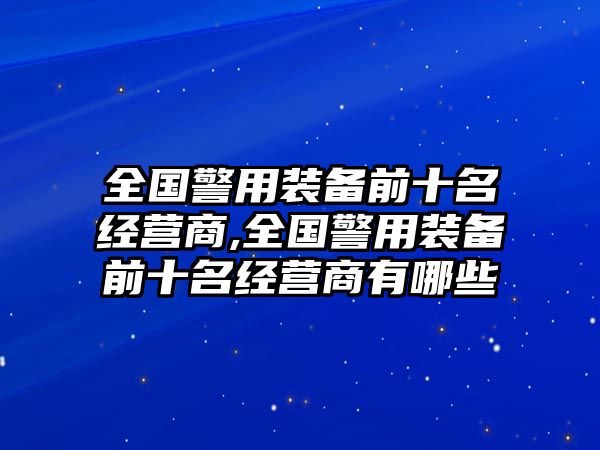 全國警用裝備前十名經營商,全國警用裝備前十名經營商有哪些