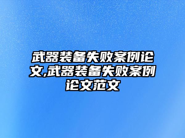 武器裝備失敗案例論文,武器裝備失敗案例論文范文