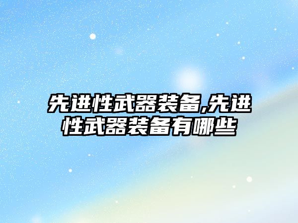 先進性武器裝備,先進性武器裝備有哪些