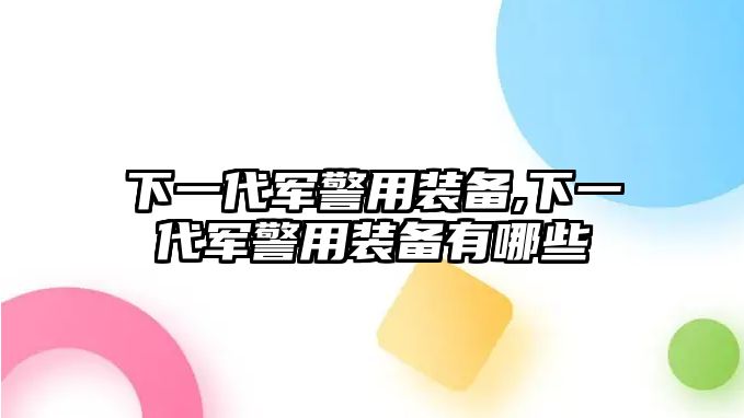 下一代軍警用裝備,下一代軍警用裝備有哪些