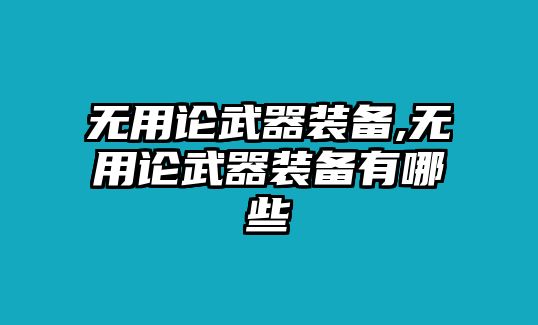 無(wú)用論武器裝備,無(wú)用論武器裝備有哪些