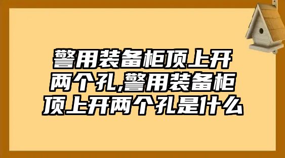 警用裝備柜頂上開兩個(gè)孔,警用裝備柜頂上開兩個(gè)孔是什么