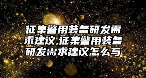 征集警用裝備研發需求建議,征集警用裝備研發需求建議怎么寫