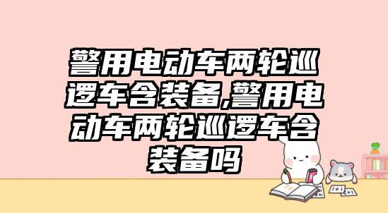 警用電動車兩輪巡邏車含裝備,警用電動車兩輪巡邏車含裝備嗎