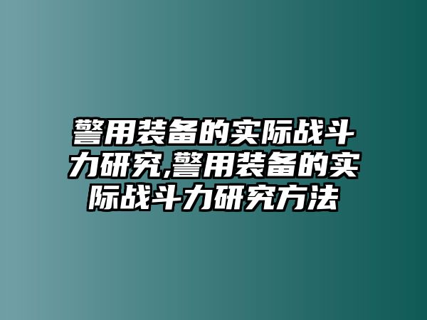 警用裝備的實際戰斗力研究,警用裝備的實際戰斗力研究方法