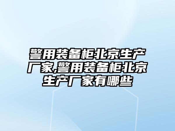 警用裝備柜北京生產廠家,警用裝備柜北京生產廠家有哪些