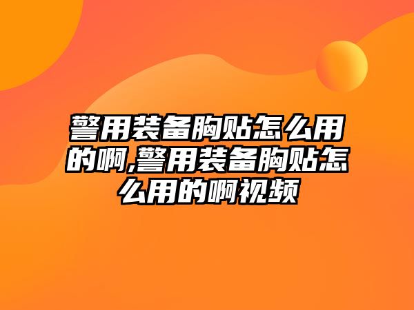 警用裝備胸貼怎么用的啊,警用裝備胸貼怎么用的啊視頻