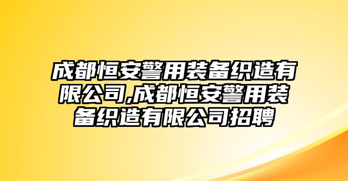 成都恒安警用裝備織造有限公司,成都恒安警用裝備織造有限公司招聘