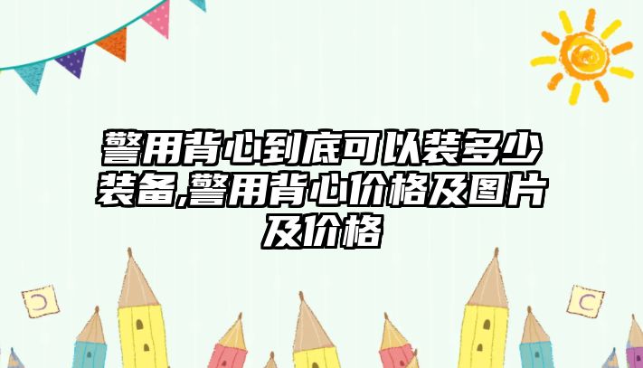 警用背心到底可以裝多少裝備,警用背心價(jià)格及圖片及價(jià)格