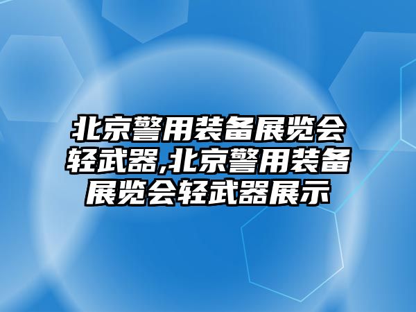 北京警用裝備展覽會輕武器,北京警用裝備展覽會輕武器展示