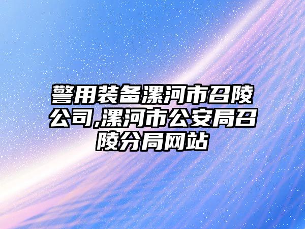 警用裝備漯河市召陵公司,漯河市公安局召陵分局網站