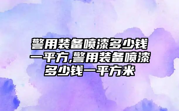 警用裝備噴漆多少錢一平方,警用裝備噴漆多少錢一平方米