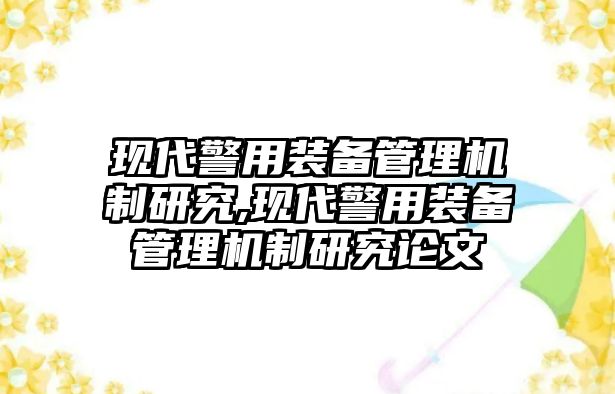 現代警用裝備管理機制研究,現代警用裝備管理機制研究論文