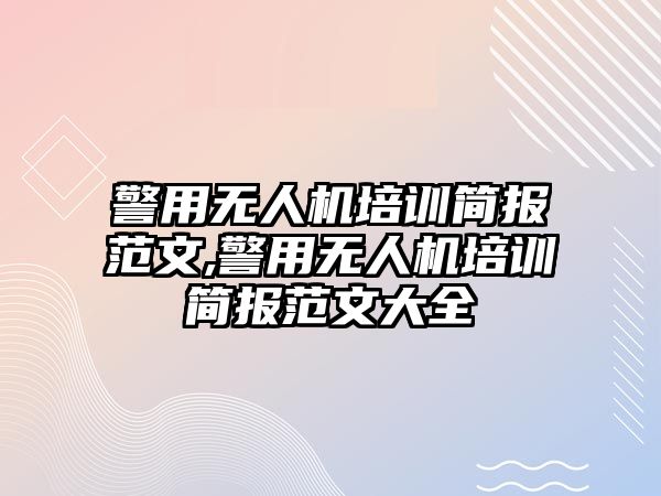 警用無人機培訓簡報范文,警用無人機培訓簡報范文大全