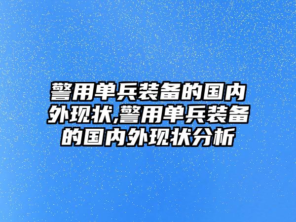 警用單兵裝備的國內(nèi)外現(xiàn)狀,警用單兵裝備的國內(nèi)外現(xiàn)狀分析