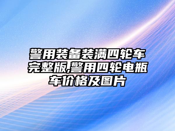 警用裝備裝滿四輪車完整版,警用四輪電瓶車價格及圖片