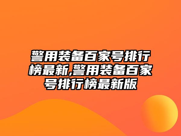 警用裝備百家號排行榜最新,警用裝備百家號排行榜最新版