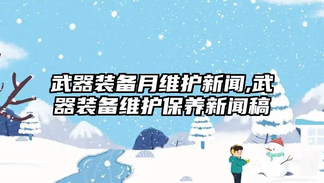 武器裝備月維護新聞,武器裝備維護保養新聞稿