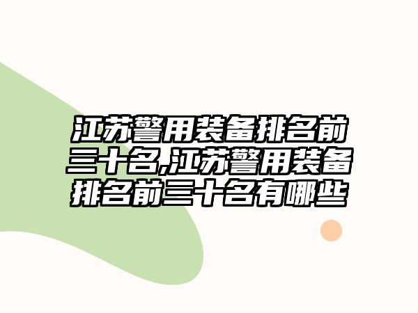 江蘇警用裝備排名前三十名,江蘇警用裝備排名前三十名有哪些