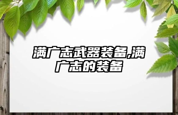 滿廣志武器裝備,滿廣志的裝備