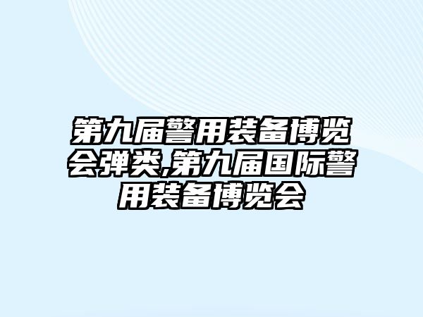 第九屆警用裝備博覽會彈類,第九屆國際警用裝備博覽會