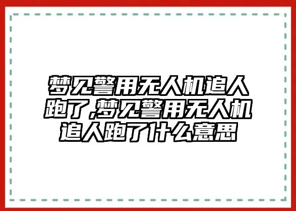 夢(mèng)見警用無(wú)人機(jī)追人跑了,夢(mèng)見警用無(wú)人機(jī)追人跑了什么意思