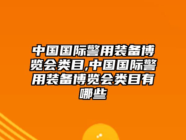 中國國際警用裝備博覽會類目,中國國際警用裝備博覽會類目有哪些