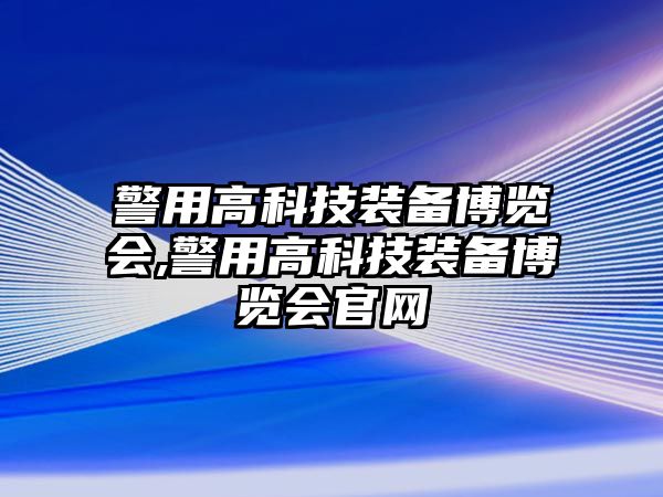 警用高科技裝備博覽會,警用高科技裝備博覽會官網