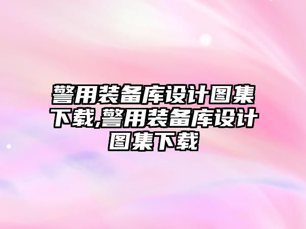 警用裝備庫設計圖集下載,警用裝備庫設計圖集下載