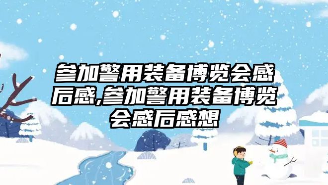 參加警用裝備博覽會感后感,參加警用裝備博覽會感后感想