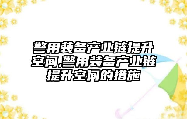 警用裝備產(chǎn)業(yè)鏈提升空間,警用裝備產(chǎn)業(yè)鏈提升空間的措施