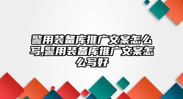 警用裝備庫推廣文案怎么寫,警用裝備庫推廣文案怎么寫好