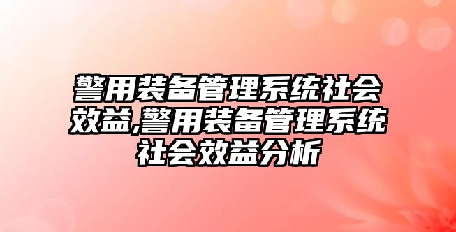 警用裝備管理系統社會效益,警用裝備管理系統社會效益分析