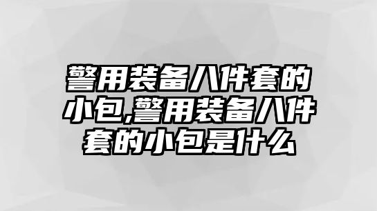 警用裝備八件套的小包,警用裝備八件套的小包是什么