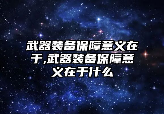 武器裝備保障意義在于,武器裝備保障意義在于什么