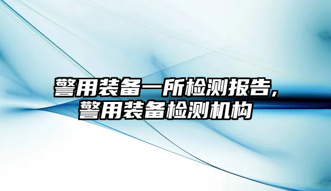 警用裝備一所檢測報告,警用裝備檢測機構