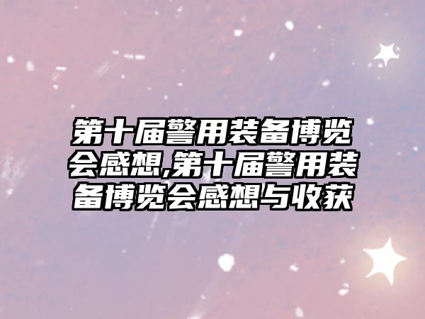 第十屆警用裝備博覽會感想,第十屆警用裝備博覽會感想與收獲