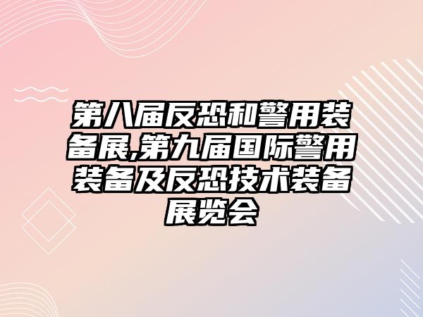 第八屆反恐和警用裝備展,第九屆國際警用裝備及反恐技術(shù)裝備展覽會(huì)