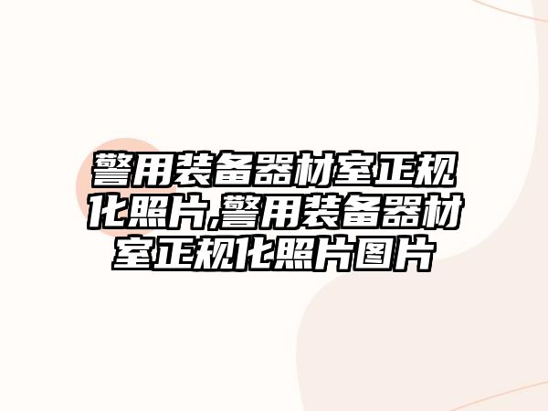 警用裝備器材室正規(guī)化照片,警用裝備器材室正規(guī)化照片圖片